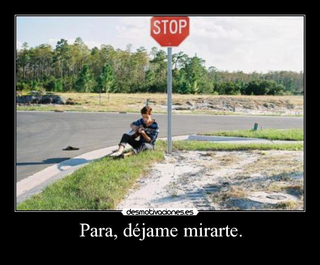 Para, déjame mirarte. -