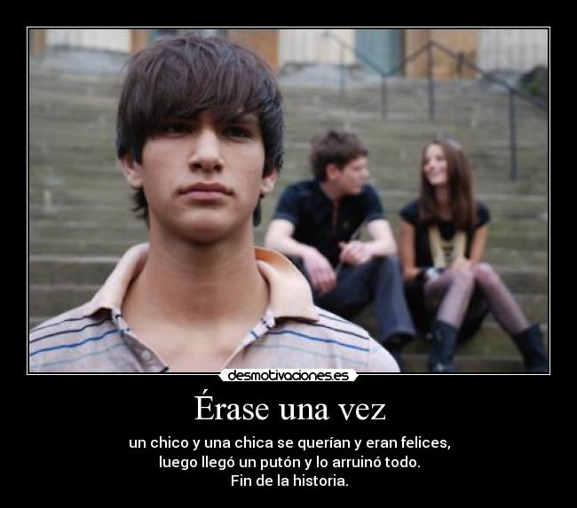 Érase una vez - un chico y una chica se querían y eran felices,
luego llegó un putón y lo arruinó todo.
Fin de la historia.