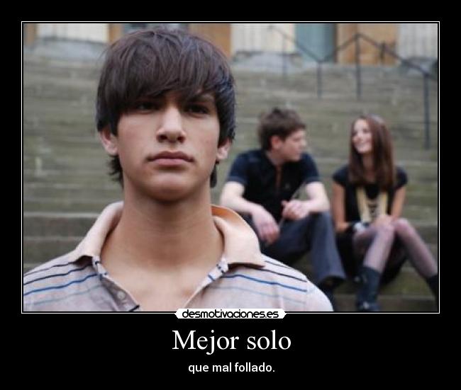 Mejor solo - que mal follado.