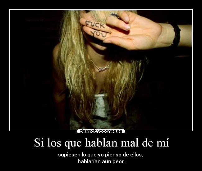 Si los que hablan mal de mí - supiesen lo que yo pienso de ellos, 
hablarían aún peor.