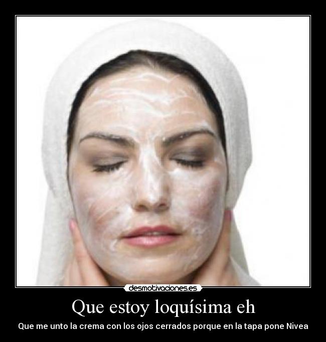 Que estoy loquísima eh -