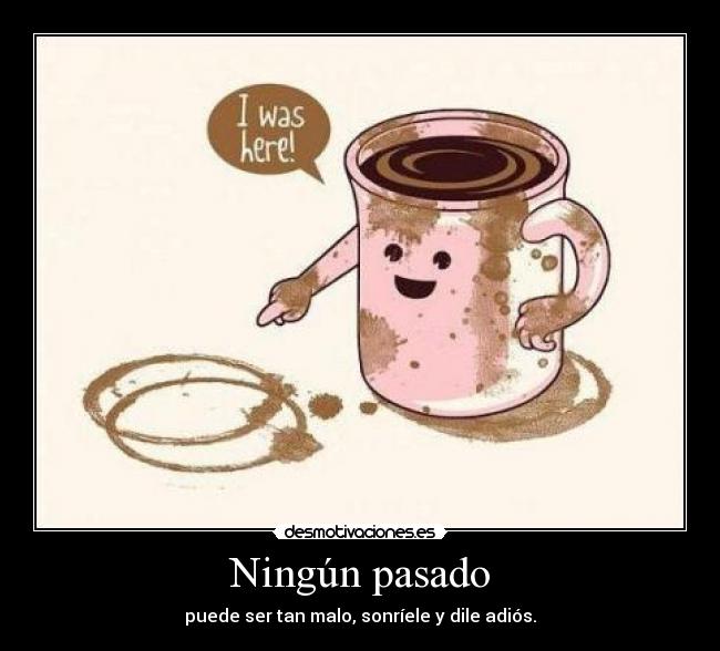 Ningún pasado - puede ser tan malo, sonríele y dile adiós.