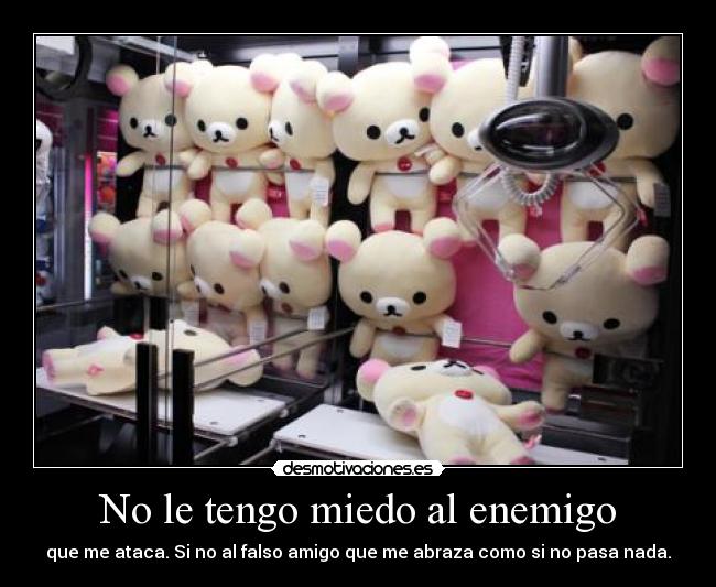 No le tengo miedo al enemigo - que me ataca. Si no al falso amigo que me abraza como si no pasa nada.