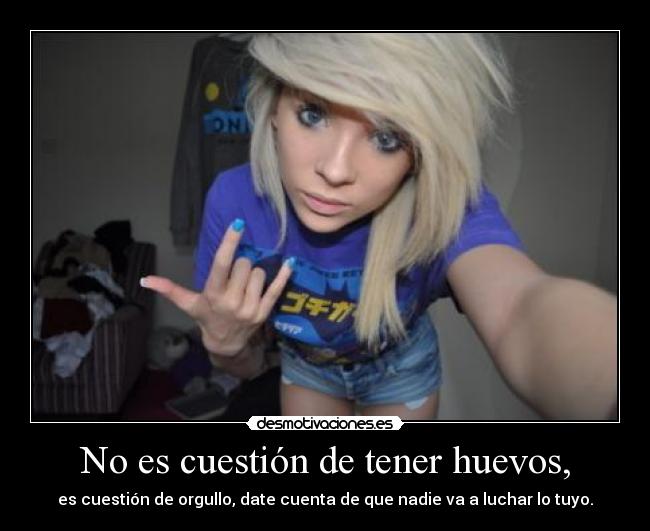 No es cuestión de tener huevos, -