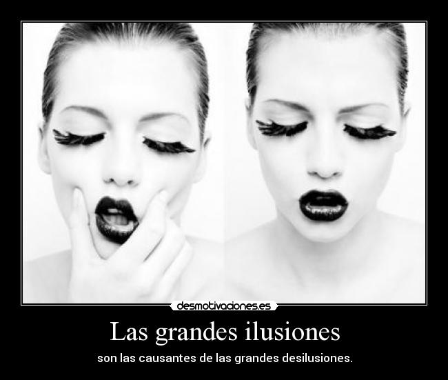Las grandes ilusiones - son las causantes de las grandes desilusiones.