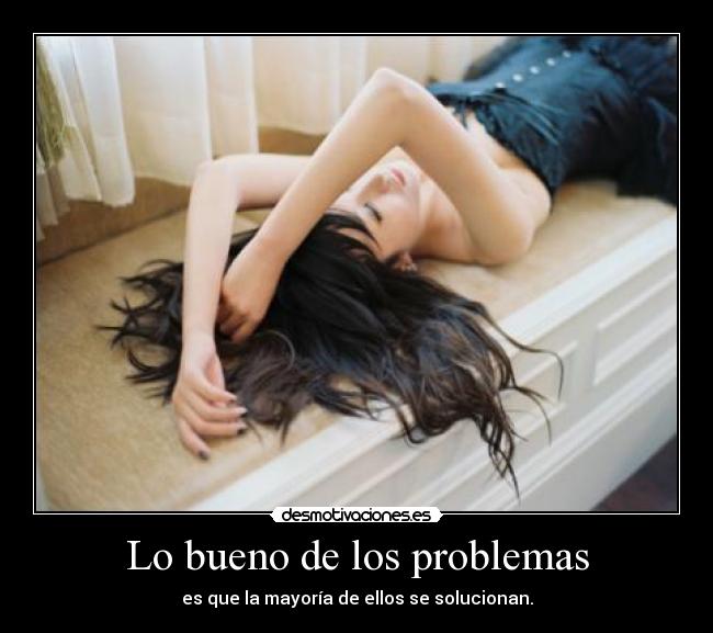 Lo bueno de los problemas - es que la mayoría de ellos se solucionan.