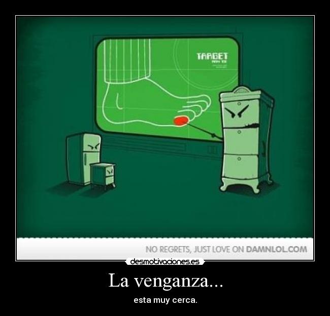 La venganza... - esta muy cerca.