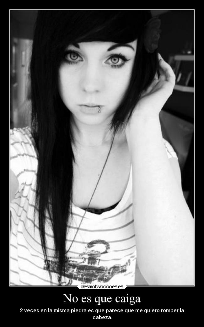 No es que caiga - 2 veces en la misma piedra es que parece que me quiero romper la cabeza.