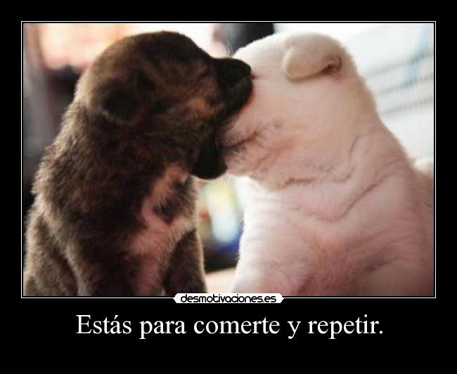 Estás para comerte y repetir. - ♥