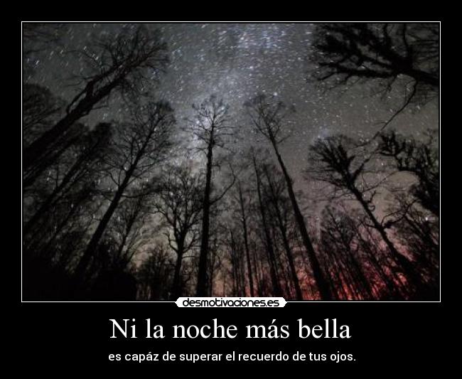 Ni la noche más bella - es capáz de superar el recuerdo de tus ojos.