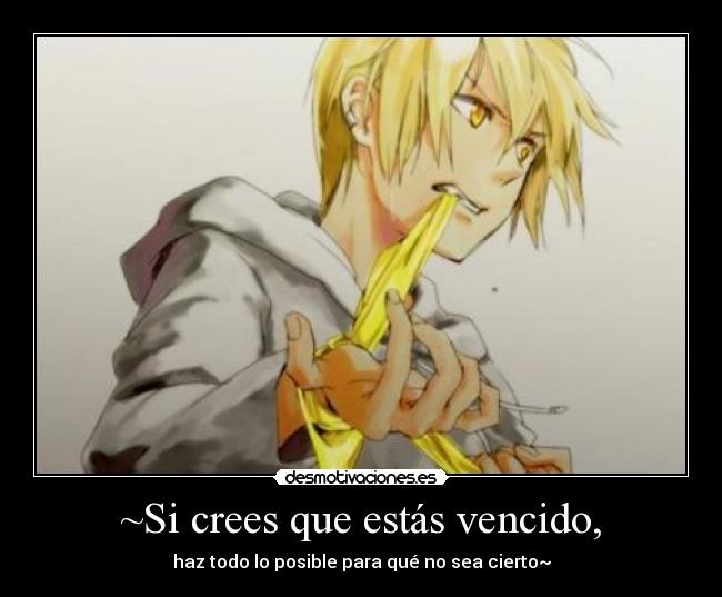 ~Si crees que estás vencido, - 
