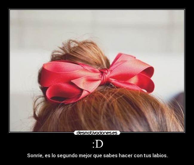 :D - Sonríe, es lo segundo mejor que sabes hacer con tus labios.