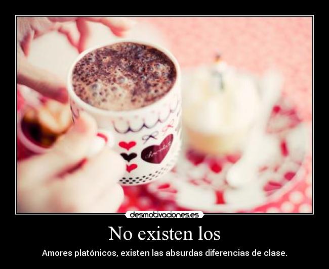No existen los - Amores platónicos, existen las absurdas diferencias de clase.