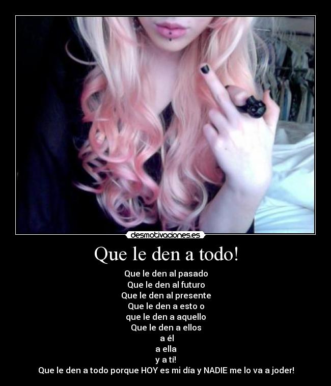 Que le den a todo! -