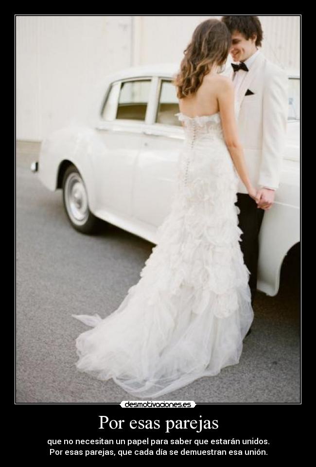 Por esas parejas - que no necesitan un papel para saber que estarán unidos.
Por esas parejas, que cada día se demuestran esa unión.