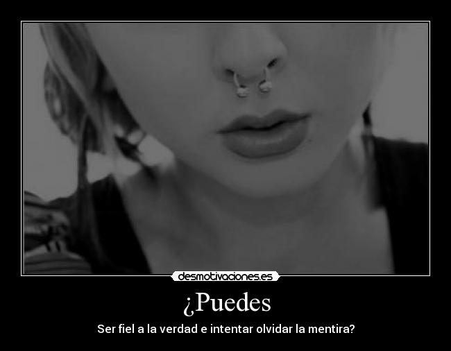 ¿Puedes - Ser fiel a la verdad e intentar olvidar la mentira?