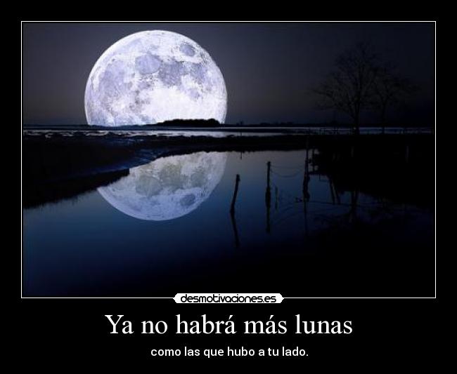 Ya no habrá más lunas - como las que hubo a tu lado.