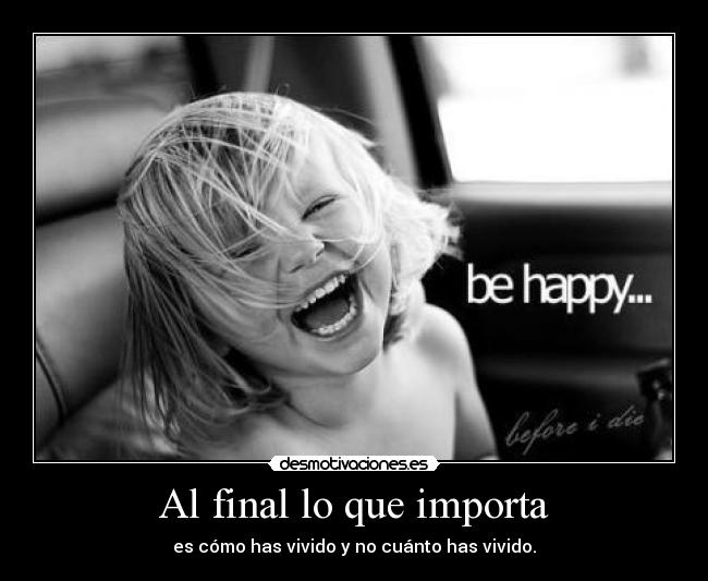 Al final lo que importa - es cómo has vivido y no cuánto has vivido.