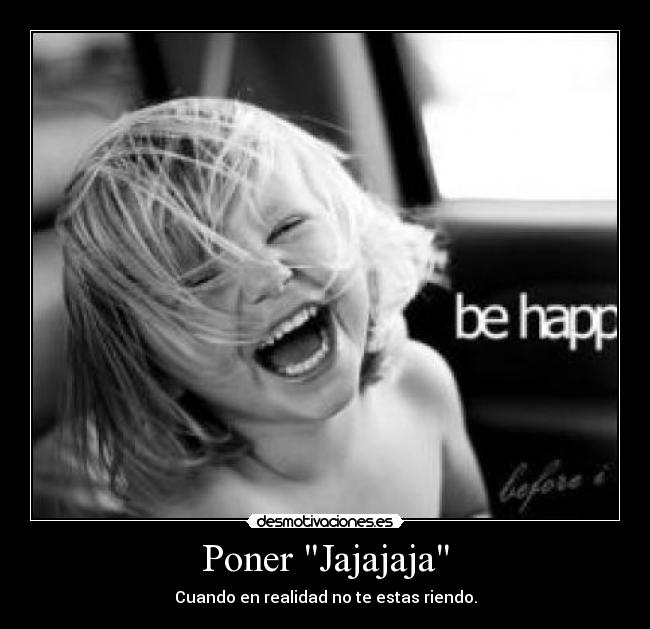 Poner Jajajaja - Cuando en realidad no te estas riendo.