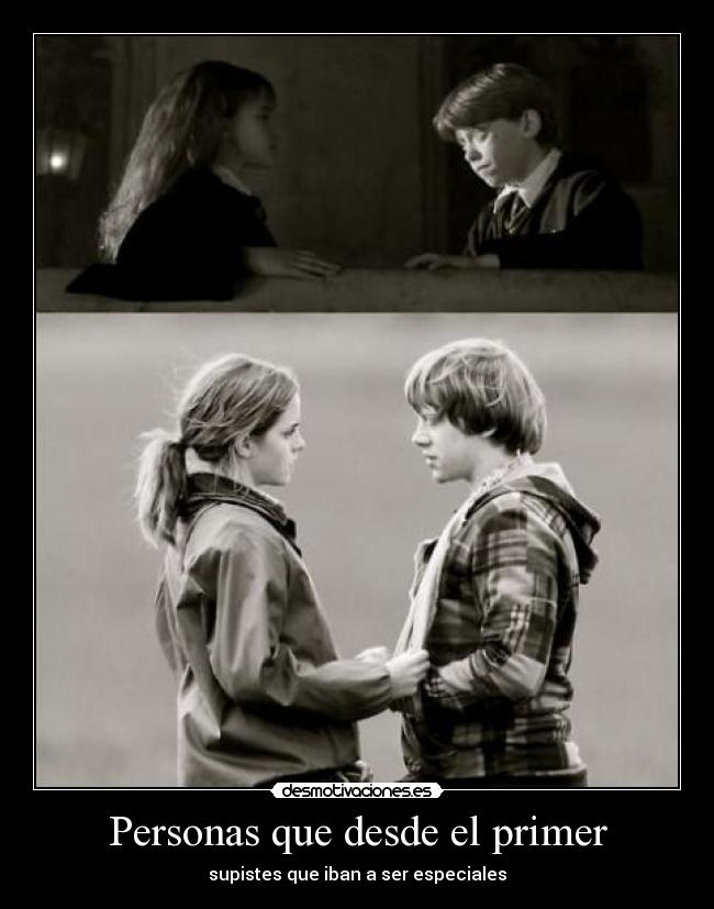 Personas que desde el primer - supistes que iban a ser especiales