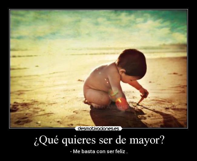 ¿Qué quieres ser de mayor? - - Me basta con ser feliz .