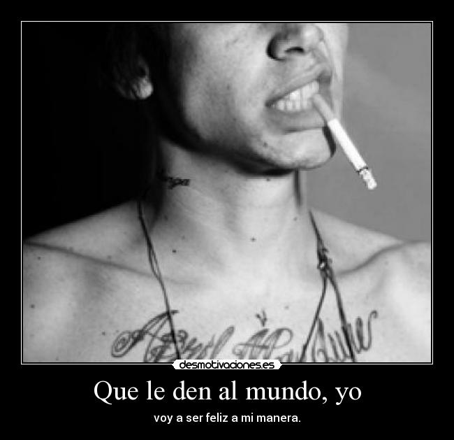 Que le den al mundo, yo - voy a ser feliz a mi manera.