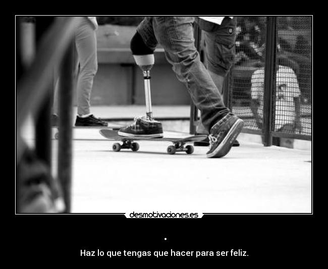 . - Haz lo que tengas que hacer para ser feliz.