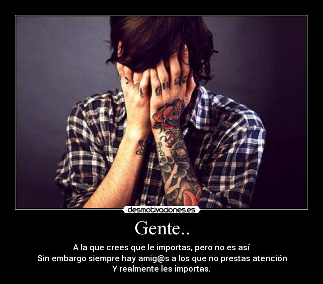 Gente.. - A la que crees que le importas, pero no es así
Sin embargo siempre hay amig@s a los que no prestas atención
Y realmente les importas.
