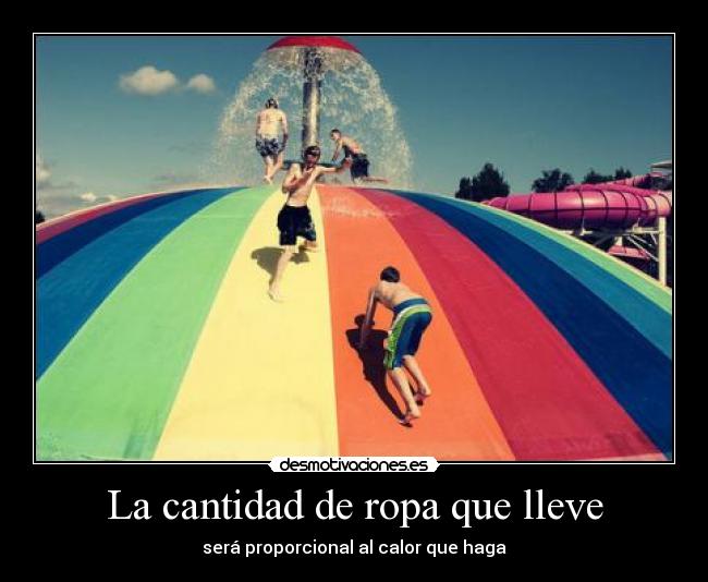 La cantidad de ropa que lleve - será proporcional al calor que haga