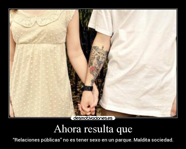 Ahora resulta que - “Relaciones públicas” no es tener sexo en un parque. Maldita sociedad.