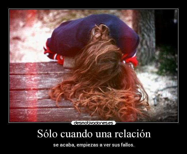 Sólo cuando una relación - se acaba, empiezas a ver sus fallos.