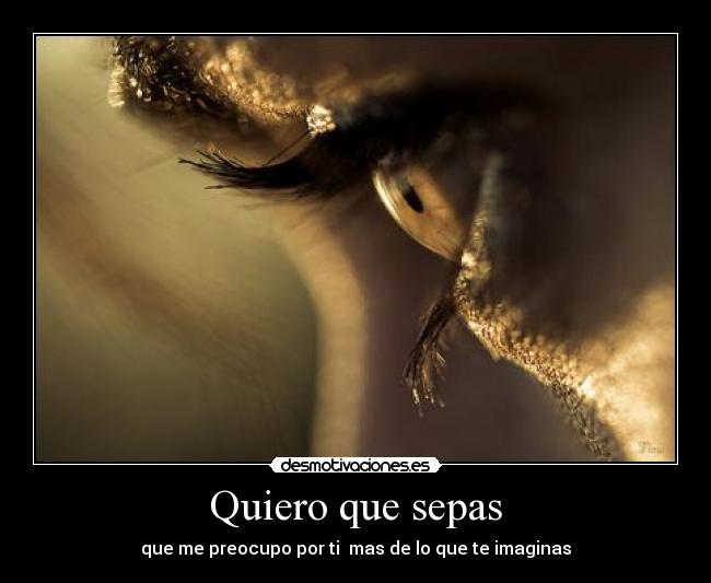 Quiero que sepas - que me preocupo por ti mas de lo que te imaginas