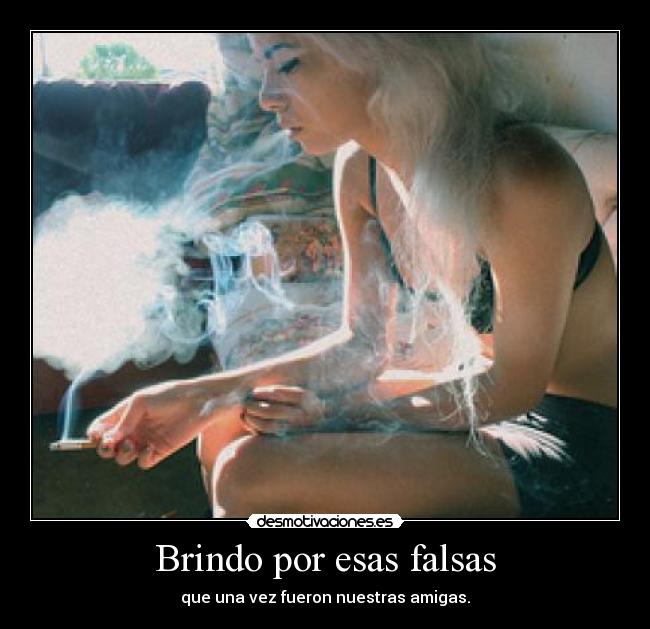 Brindo por esas falsas - que una vez fueron nuestras amigas.