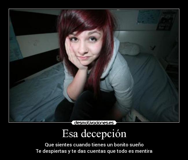 Esa decepción - Que sientes cuando tienes un bonito sueño
Te despiertas y te das cuentas que todo es mentira