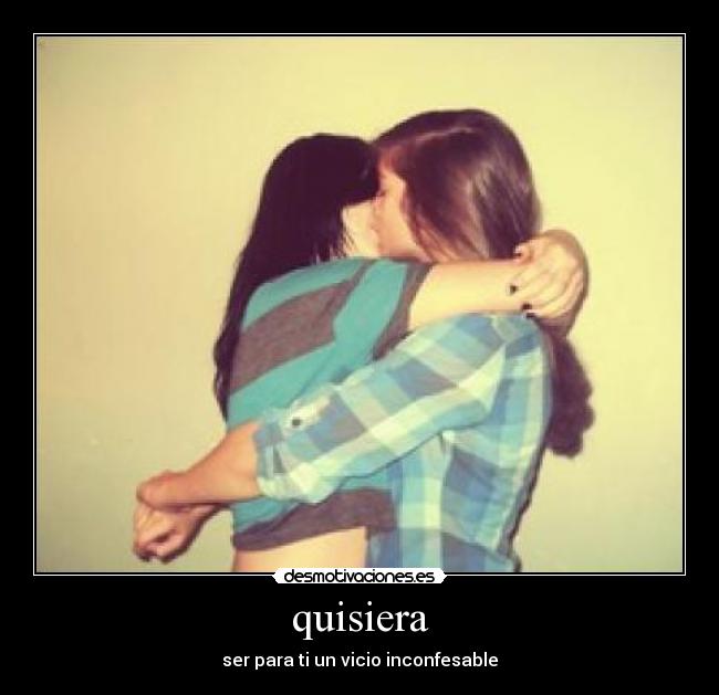 quisiera - ser para ti un vicio inconfesable