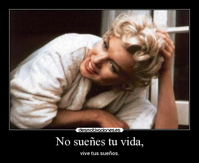 No sueñes tu vida, - vive tus sueños.