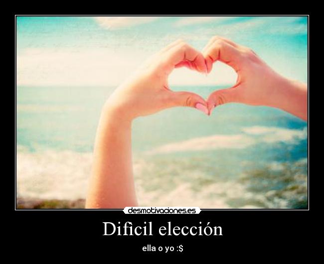 Difìcil elección - ella o yo :$