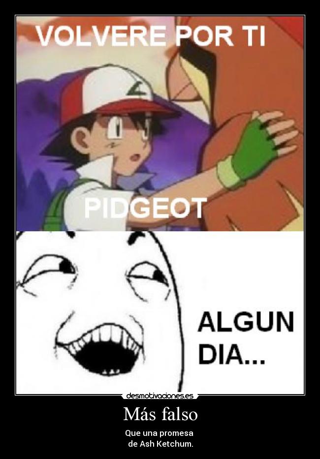 Más falso - Que una promesa 
de Ash Ketchum.