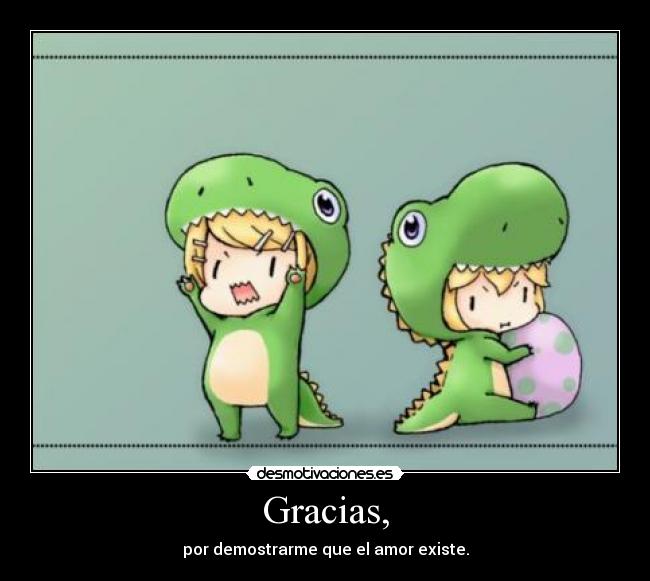 Gracias, - por demostrarme que el amor existe.