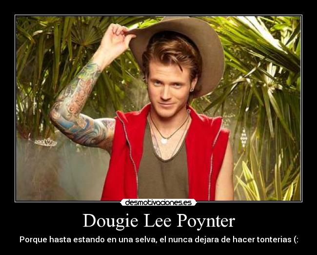 Dougie Lee Poynter - Porque hasta estando en una selva, el nunca dejara de hacer tonterias (: