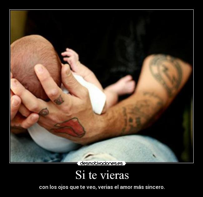 Si te vieras - con los ojos que te veo, verias el amor más sincero.