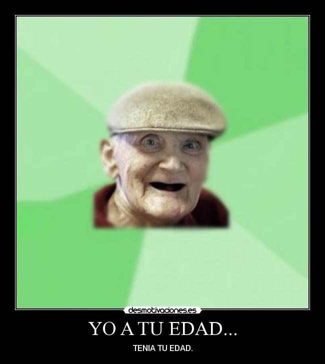 YO A TU EDAD... - TENIA TU EDAD.