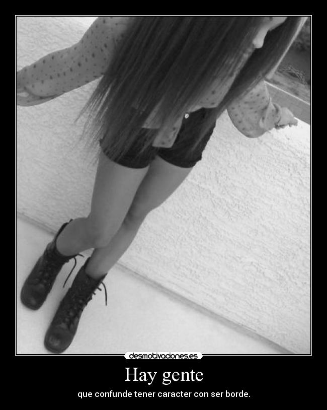 Hay gente - que confunde tener caracter con ser borde.