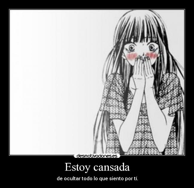 Estoy cansada - de ocultar todo lo que siento por tí.