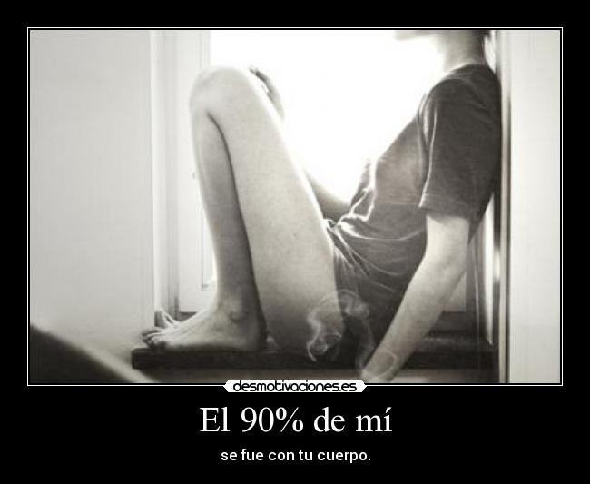El 90% de mí - se fue con tu cuerpo.