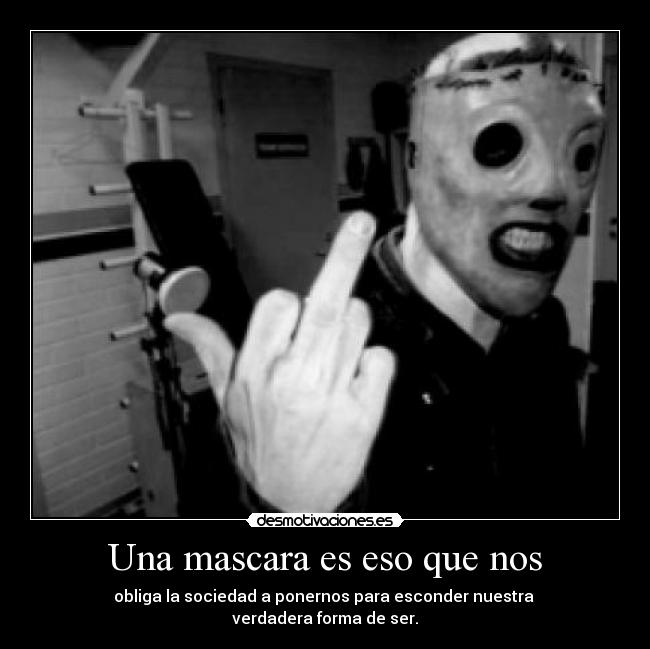Una mascara es eso que nos - obliga la sociedad a ponernos para esconder nuestra 
verdadera forma de ser.