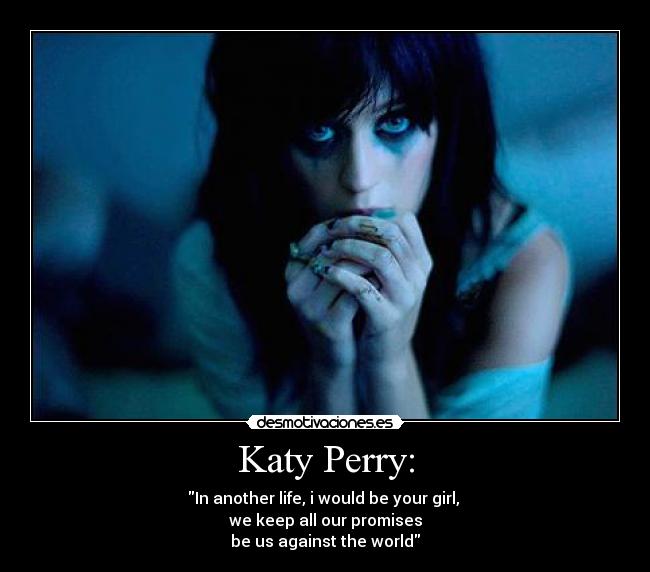 Katy Perry: - In another life, i would be your girl,
we keep all our promises
be us against the world