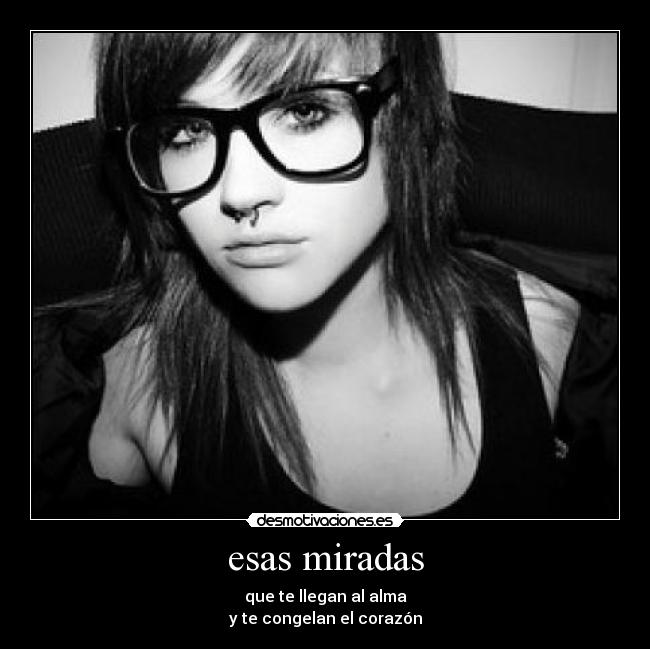 esas miradas - que te llegan al alma
y te congelan el corazón