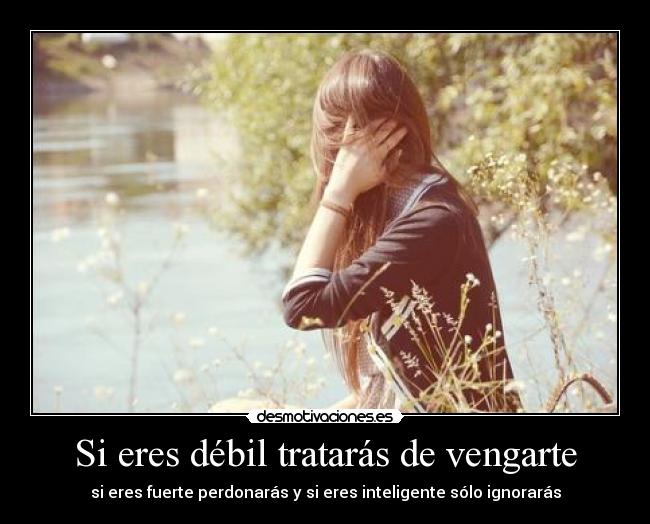 Si eres débil tratarás de vengarte -