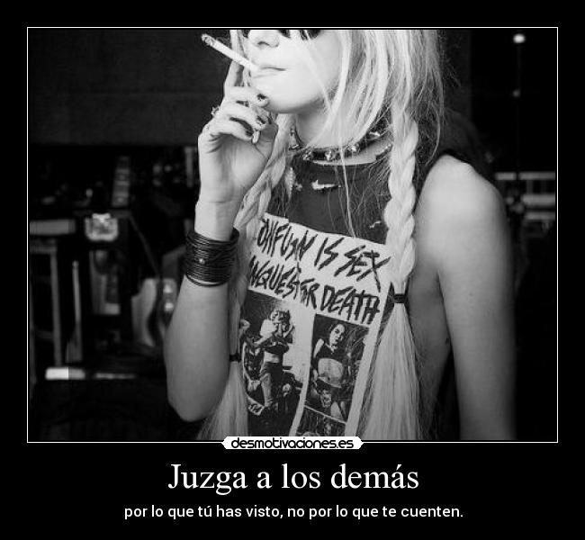 Juzga a los demás - por lo que tú has visto, no por lo que te cuenten.